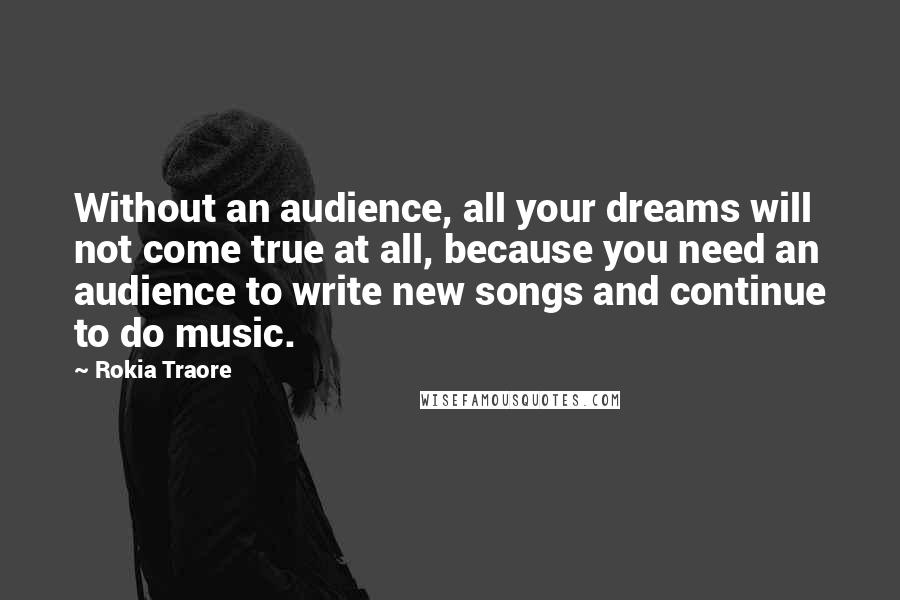 Rokia Traore Quotes: Without an audience, all your dreams will not come true at all, because you need an audience to write new songs and continue to do music.