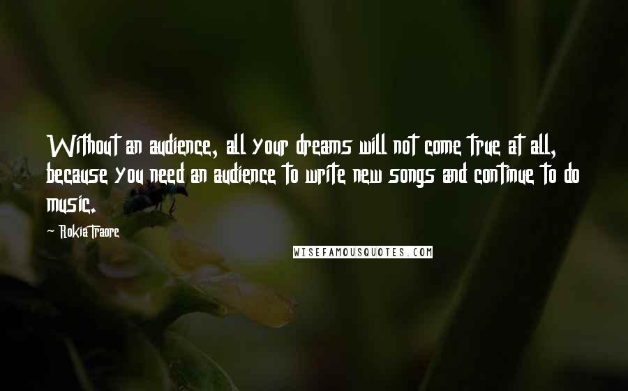 Rokia Traore Quotes: Without an audience, all your dreams will not come true at all, because you need an audience to write new songs and continue to do music.