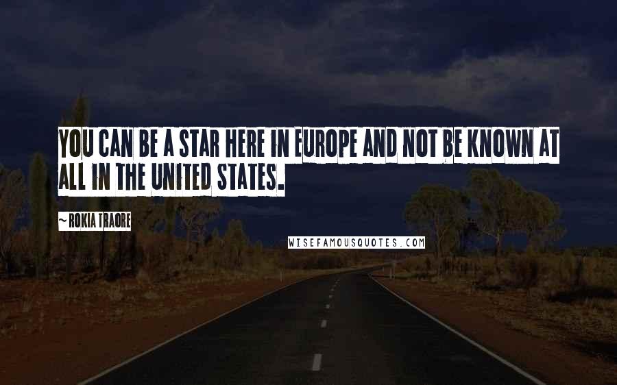 Rokia Traore Quotes: You can be a star here in Europe and not be known at all in the United States.