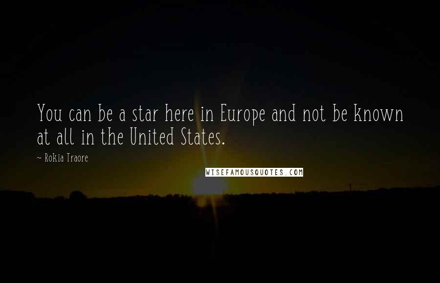 Rokia Traore Quotes: You can be a star here in Europe and not be known at all in the United States.