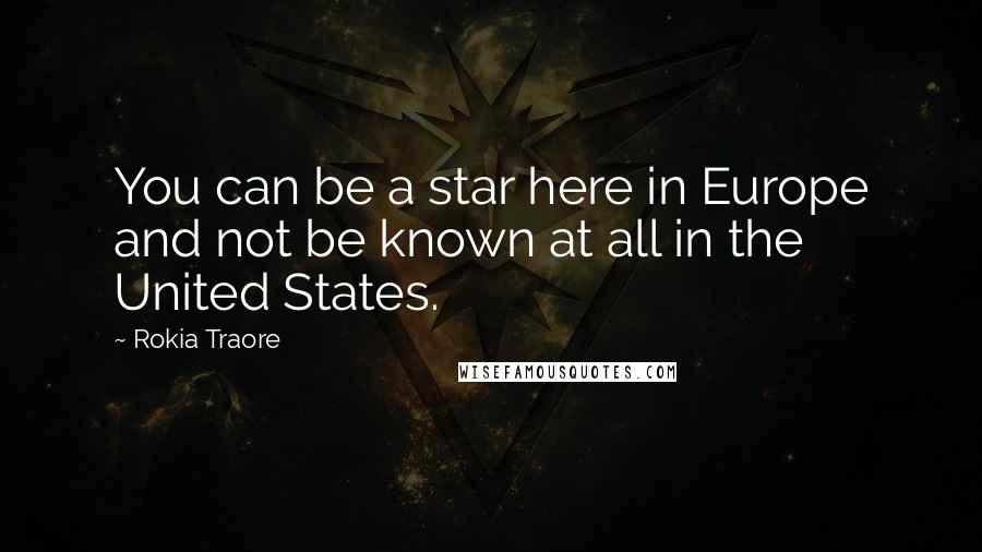 Rokia Traore Quotes: You can be a star here in Europe and not be known at all in the United States.