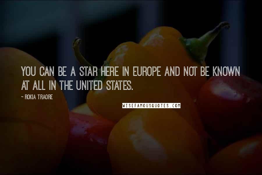 Rokia Traore Quotes: You can be a star here in Europe and not be known at all in the United States.