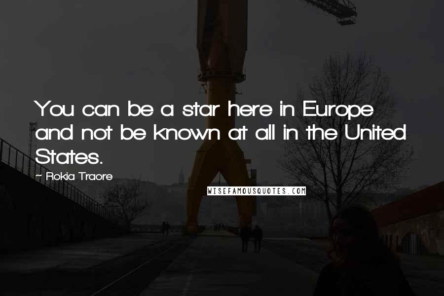 Rokia Traore Quotes: You can be a star here in Europe and not be known at all in the United States.