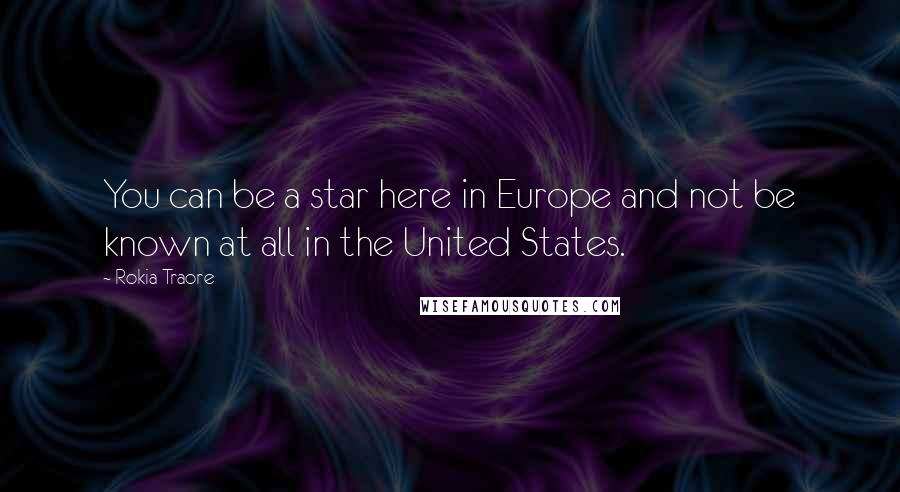 Rokia Traore Quotes: You can be a star here in Europe and not be known at all in the United States.