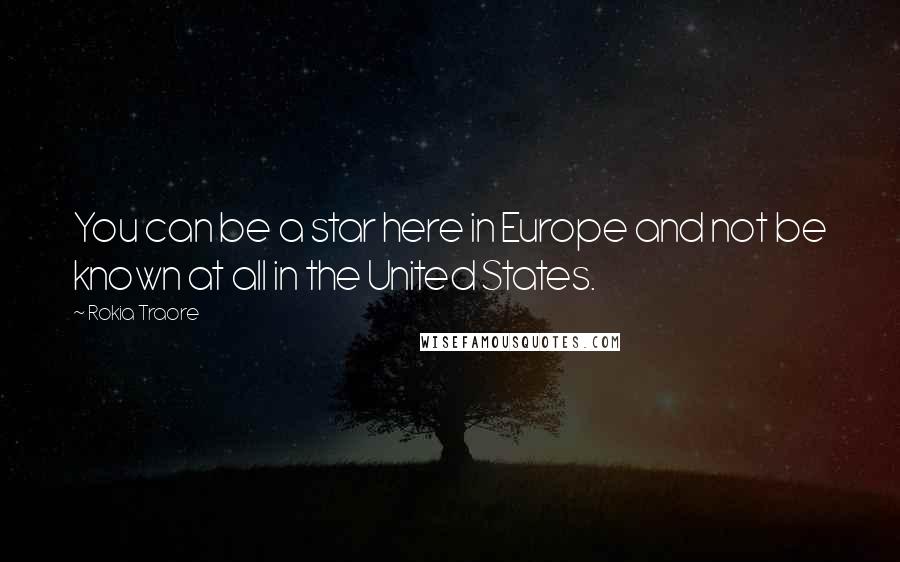 Rokia Traore Quotes: You can be a star here in Europe and not be known at all in the United States.
