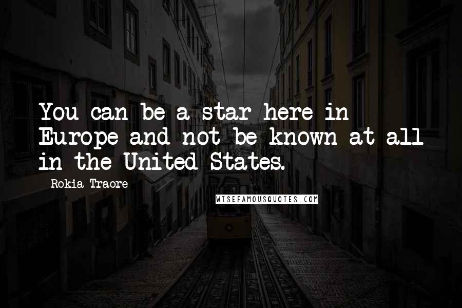 Rokia Traore Quotes: You can be a star here in Europe and not be known at all in the United States.