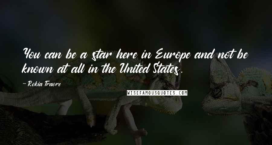 Rokia Traore Quotes: You can be a star here in Europe and not be known at all in the United States.