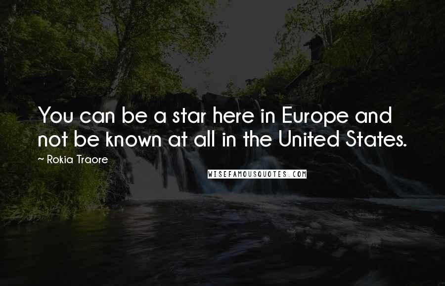 Rokia Traore Quotes: You can be a star here in Europe and not be known at all in the United States.