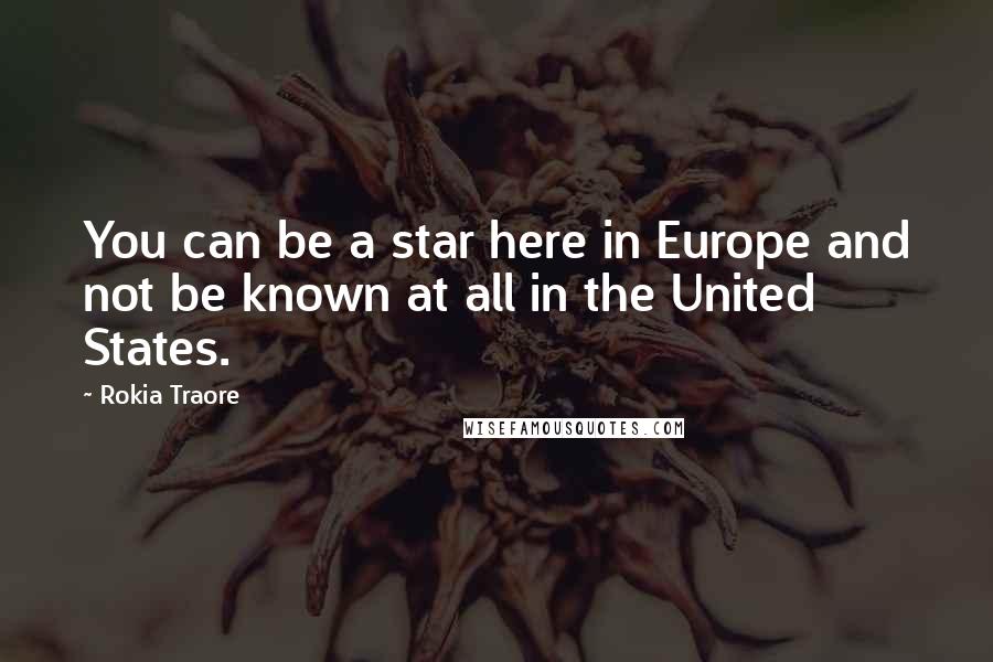 Rokia Traore Quotes: You can be a star here in Europe and not be known at all in the United States.