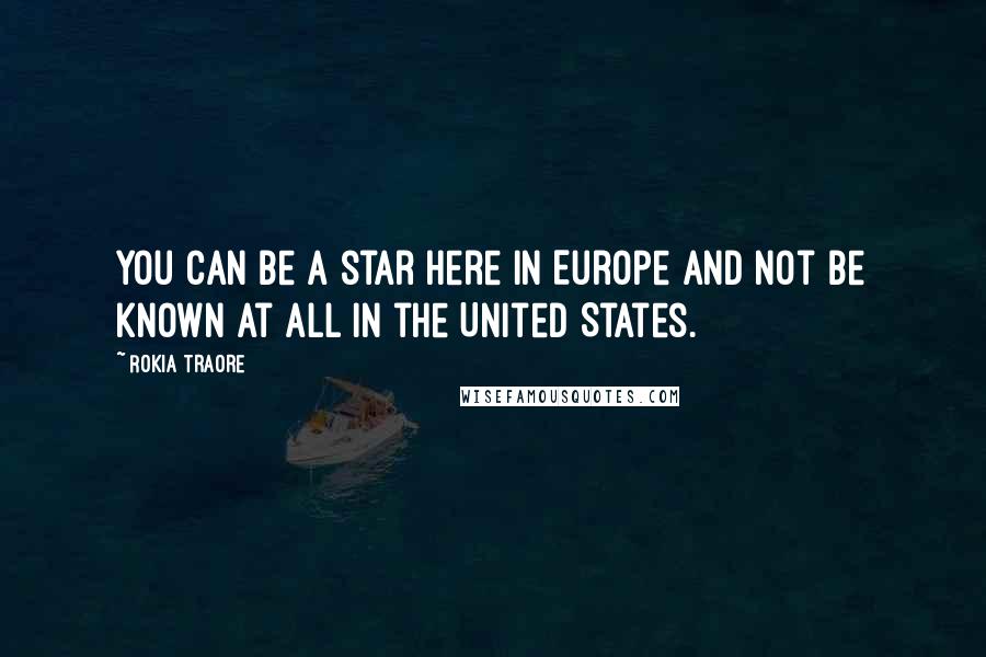 Rokia Traore Quotes: You can be a star here in Europe and not be known at all in the United States.