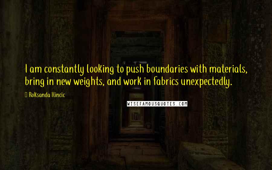 Roksanda Ilincic Quotes: I am constantly looking to push boundaries with materials, bring in new weights, and work in fabrics unexpectedly.