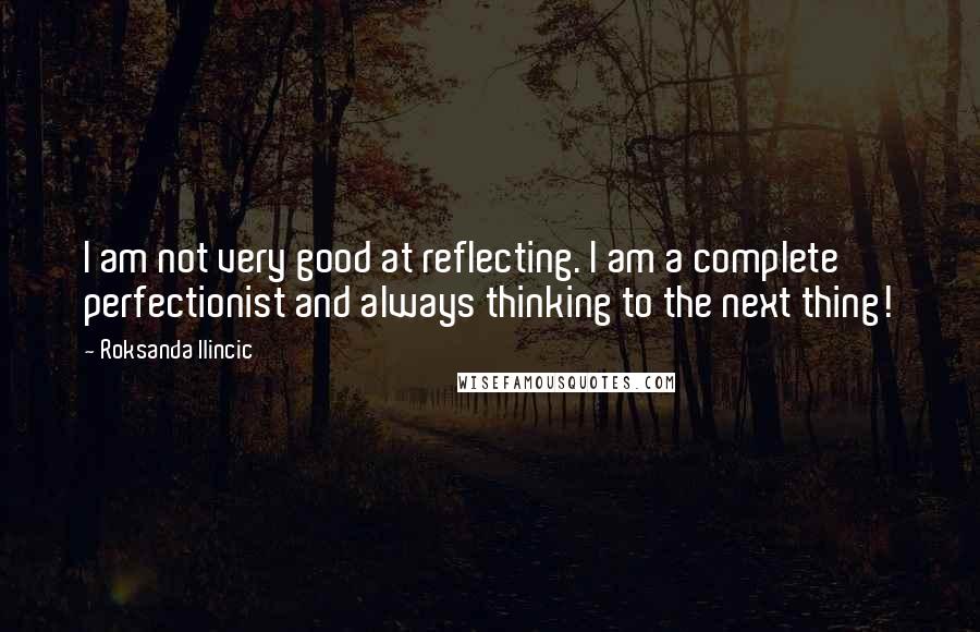 Roksanda Ilincic Quotes: I am not very good at reflecting. I am a complete perfectionist and always thinking to the next thing!