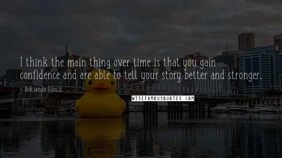 Roksanda Ilincic Quotes: I think the main thing over time is that you gain confidence and are able to tell your story better and stronger.
