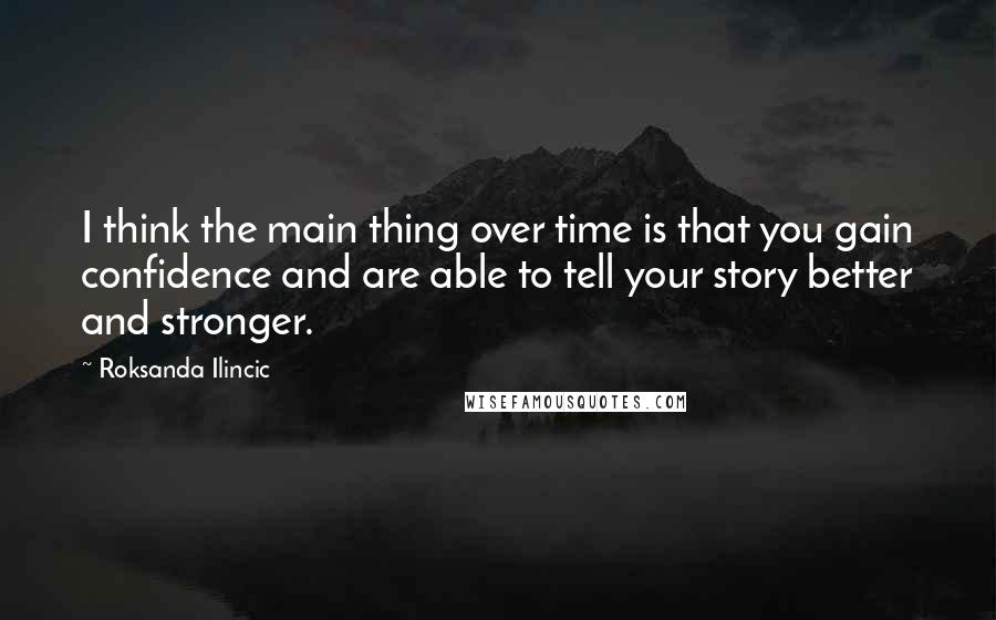 Roksanda Ilincic Quotes: I think the main thing over time is that you gain confidence and are able to tell your story better and stronger.