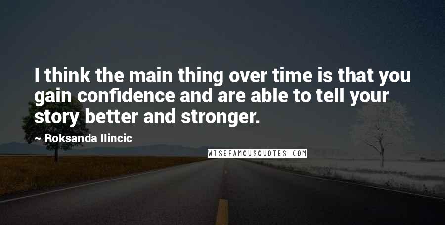 Roksanda Ilincic Quotes: I think the main thing over time is that you gain confidence and are able to tell your story better and stronger.