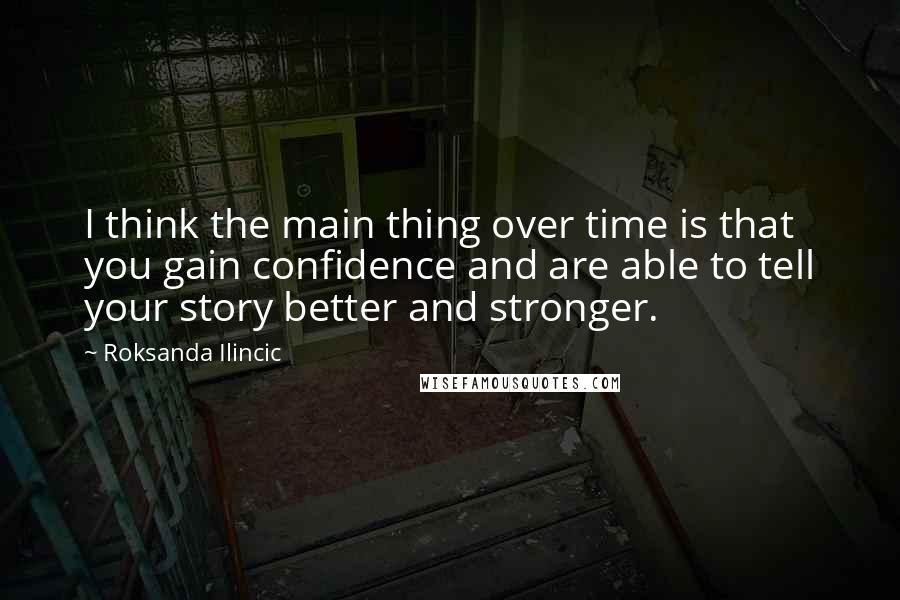 Roksanda Ilincic Quotes: I think the main thing over time is that you gain confidence and are able to tell your story better and stronger.