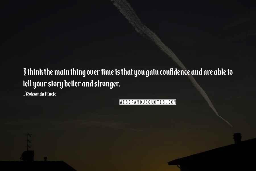 Roksanda Ilincic Quotes: I think the main thing over time is that you gain confidence and are able to tell your story better and stronger.