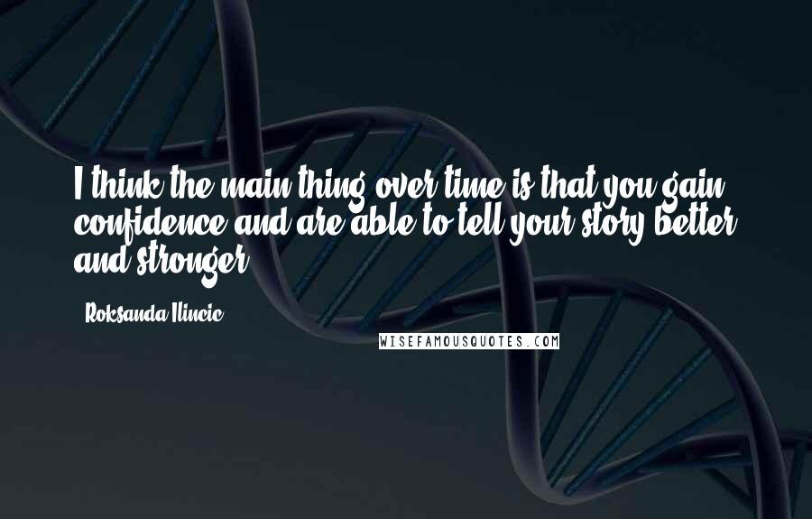 Roksanda Ilincic Quotes: I think the main thing over time is that you gain confidence and are able to tell your story better and stronger.