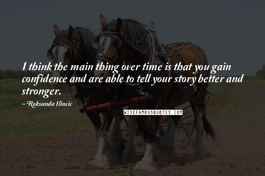 Roksanda Ilincic Quotes: I think the main thing over time is that you gain confidence and are able to tell your story better and stronger.