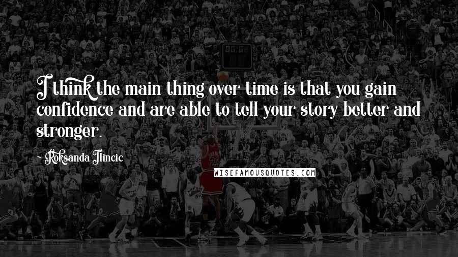 Roksanda Ilincic Quotes: I think the main thing over time is that you gain confidence and are able to tell your story better and stronger.