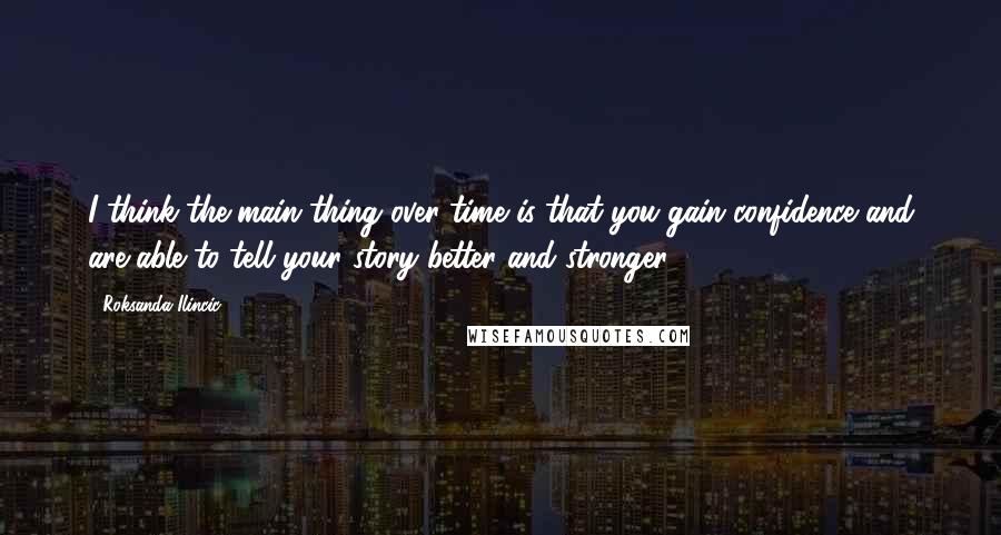 Roksanda Ilincic Quotes: I think the main thing over time is that you gain confidence and are able to tell your story better and stronger.