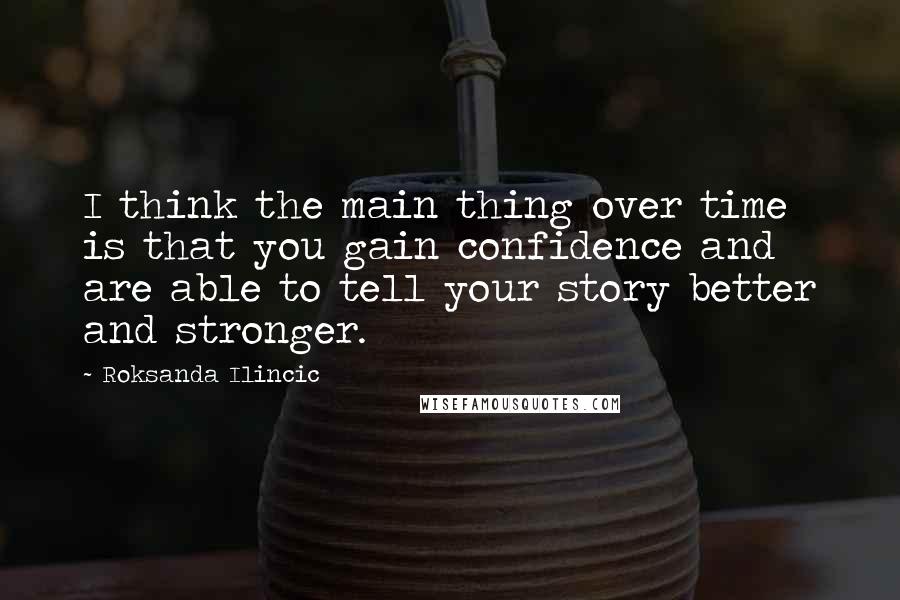 Roksanda Ilincic Quotes: I think the main thing over time is that you gain confidence and are able to tell your story better and stronger.