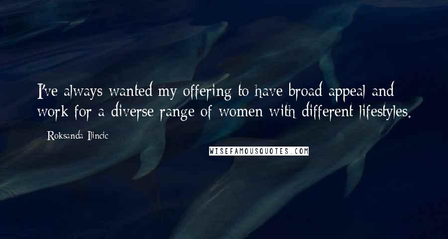 Roksanda Ilincic Quotes: I've always wanted my offering to have broad appeal and work for a diverse range of women with different lifestyles.