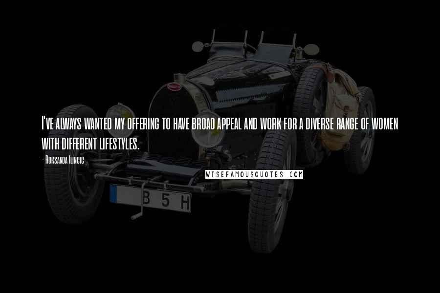 Roksanda Ilincic Quotes: I've always wanted my offering to have broad appeal and work for a diverse range of women with different lifestyles.