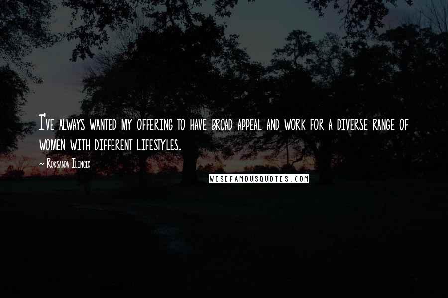 Roksanda Ilincic Quotes: I've always wanted my offering to have broad appeal and work for a diverse range of women with different lifestyles.