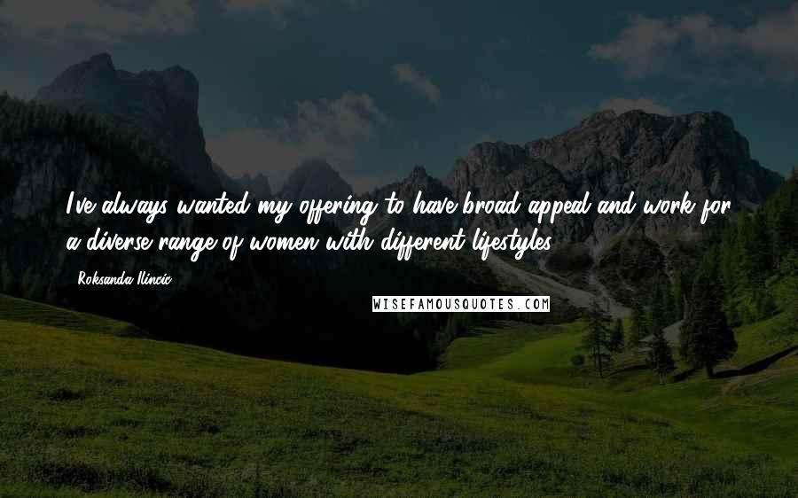 Roksanda Ilincic Quotes: I've always wanted my offering to have broad appeal and work for a diverse range of women with different lifestyles.