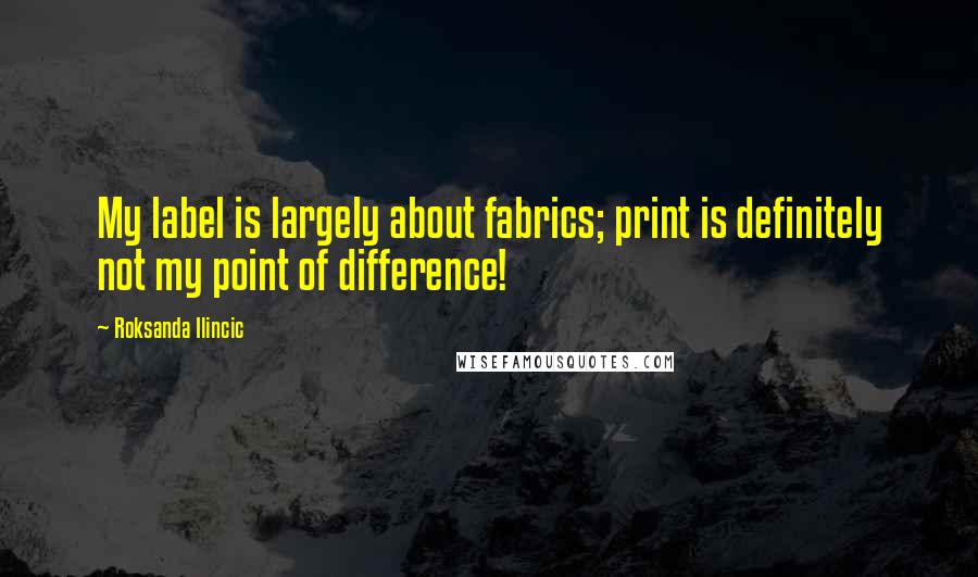 Roksanda Ilincic Quotes: My label is largely about fabrics; print is definitely not my point of difference!