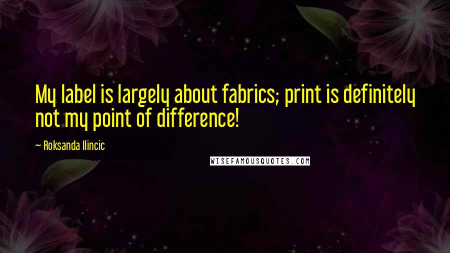 Roksanda Ilincic Quotes: My label is largely about fabrics; print is definitely not my point of difference!