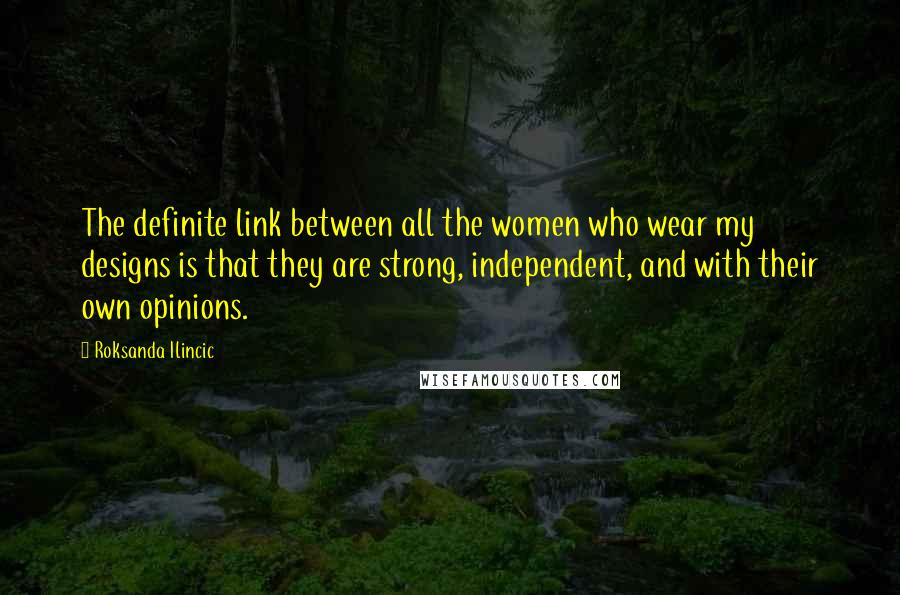Roksanda Ilincic Quotes: The definite link between all the women who wear my designs is that they are strong, independent, and with their own opinions.