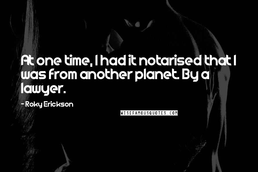 Roky Erickson Quotes: At one time, I had it notarised that I was from another planet. By a lawyer.