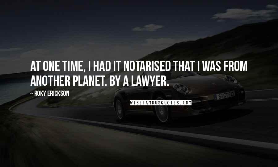 Roky Erickson Quotes: At one time, I had it notarised that I was from another planet. By a lawyer.
