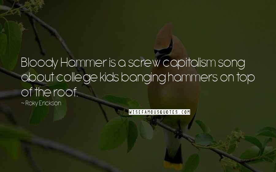Roky Erickson Quotes: Bloody Hammer is a screw capitalism song about college kids banging hammers on top of the roof.