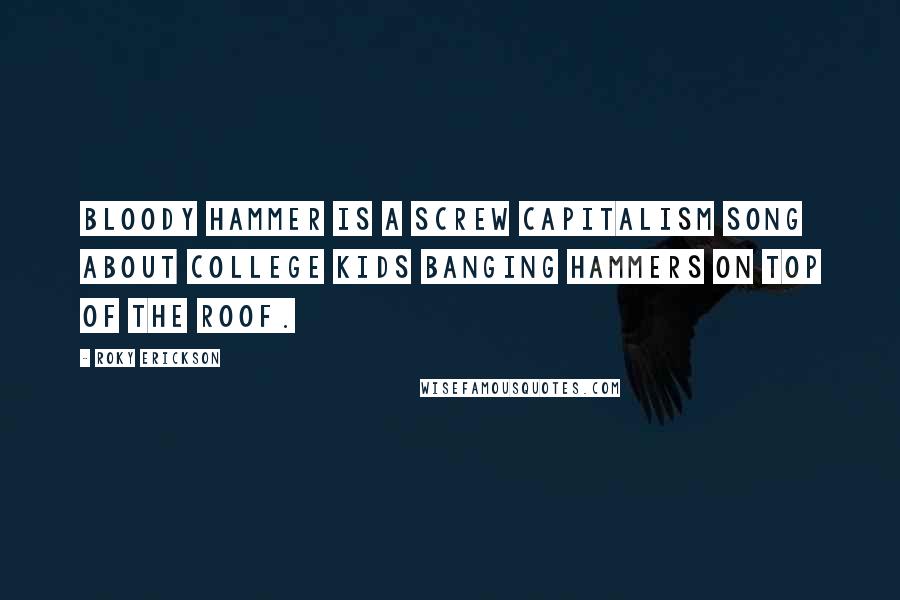 Roky Erickson Quotes: Bloody Hammer is a screw capitalism song about college kids banging hammers on top of the roof.
