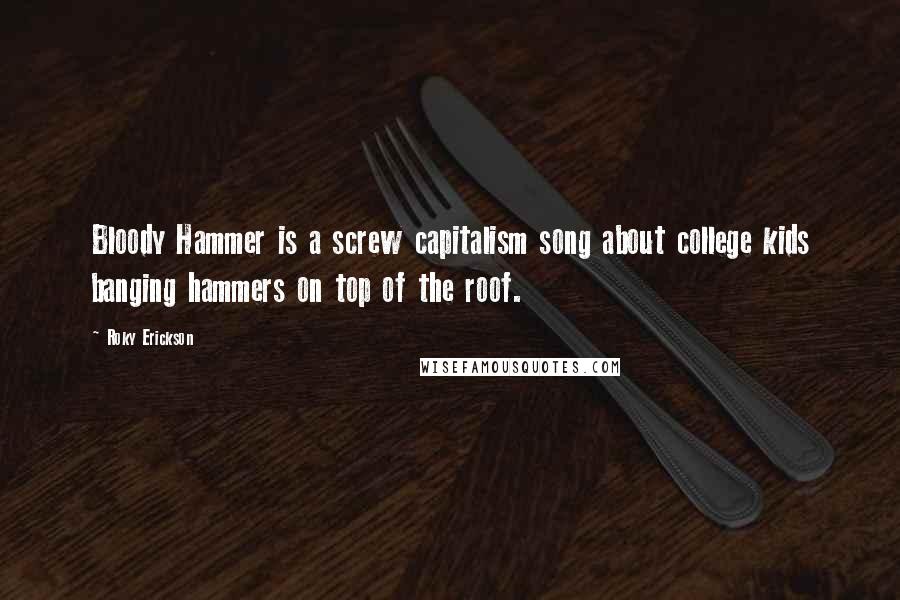 Roky Erickson Quotes: Bloody Hammer is a screw capitalism song about college kids banging hammers on top of the roof.