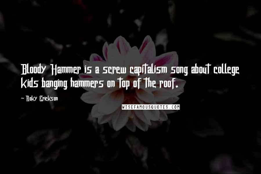 Roky Erickson Quotes: Bloody Hammer is a screw capitalism song about college kids banging hammers on top of the roof.