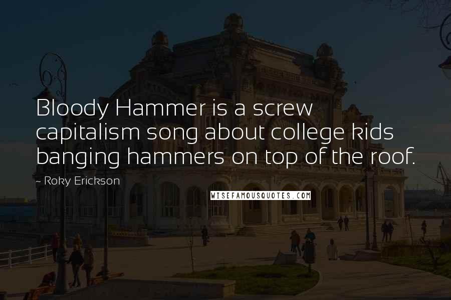 Roky Erickson Quotes: Bloody Hammer is a screw capitalism song about college kids banging hammers on top of the roof.