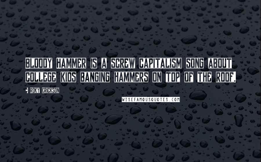 Roky Erickson Quotes: Bloody Hammer is a screw capitalism song about college kids banging hammers on top of the roof.
