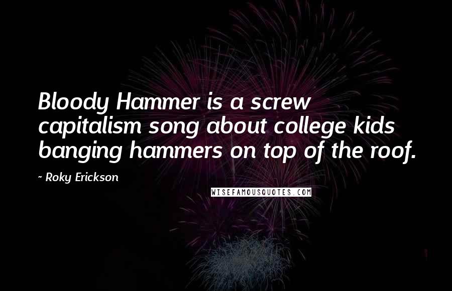 Roky Erickson Quotes: Bloody Hammer is a screw capitalism song about college kids banging hammers on top of the roof.
