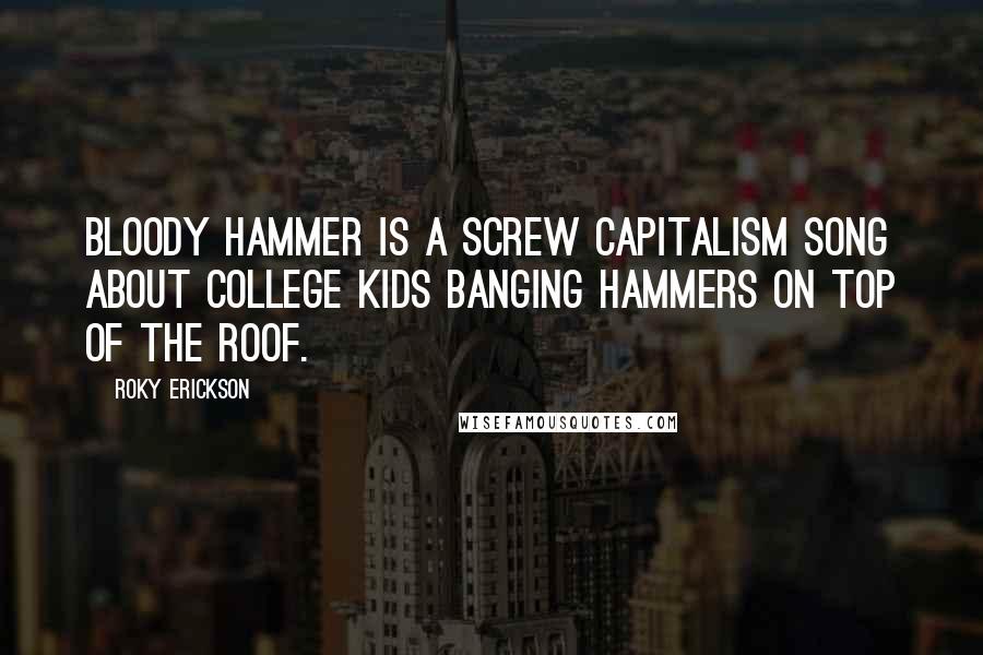 Roky Erickson Quotes: Bloody Hammer is a screw capitalism song about college kids banging hammers on top of the roof.