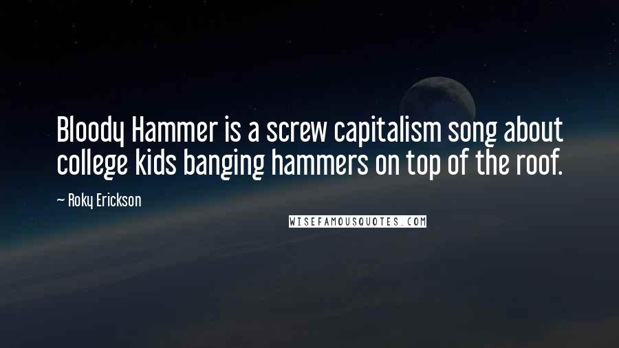 Roky Erickson Quotes: Bloody Hammer is a screw capitalism song about college kids banging hammers on top of the roof.