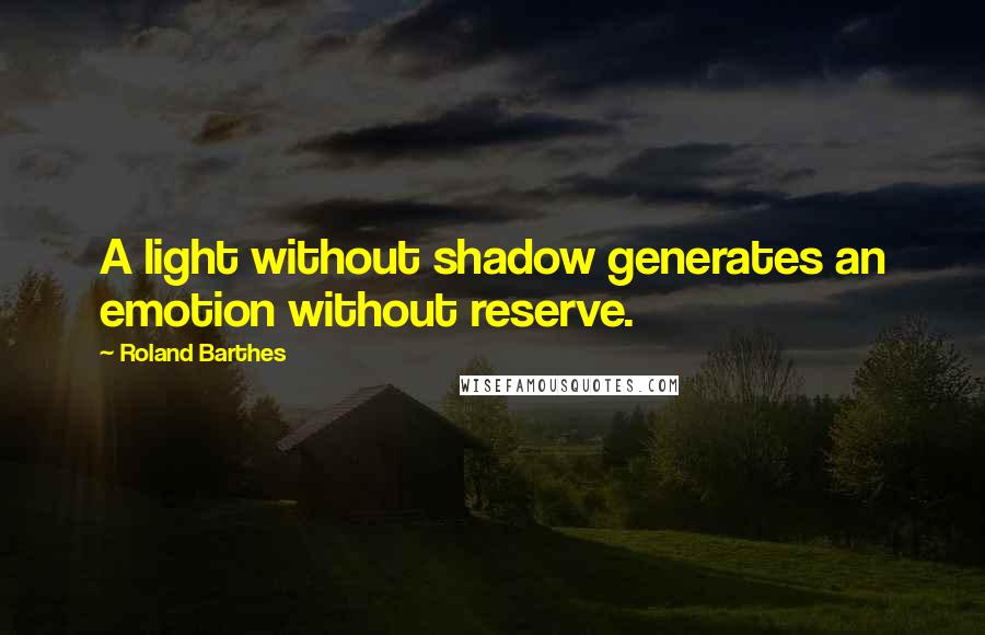 Roland Barthes Quotes: A light without shadow generates an emotion without reserve.