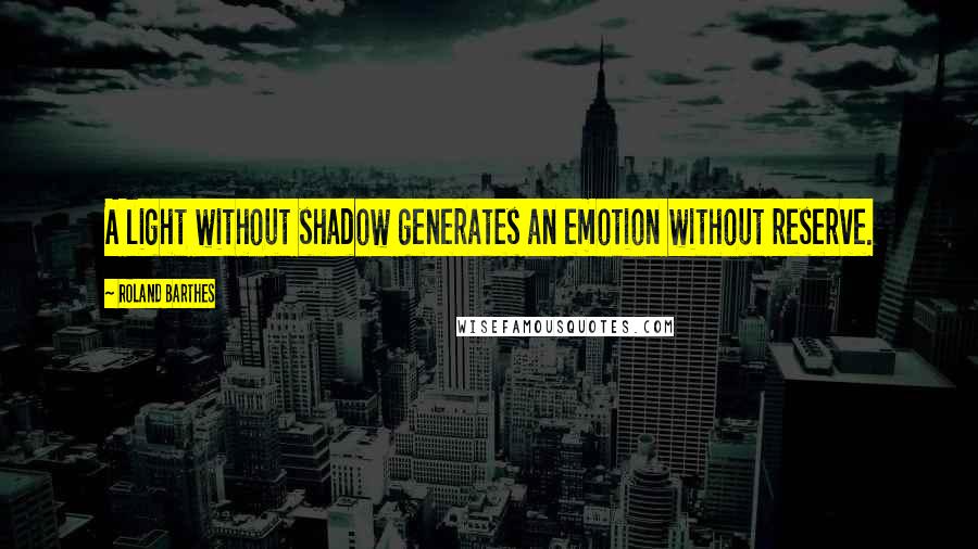 Roland Barthes Quotes: A light without shadow generates an emotion without reserve.