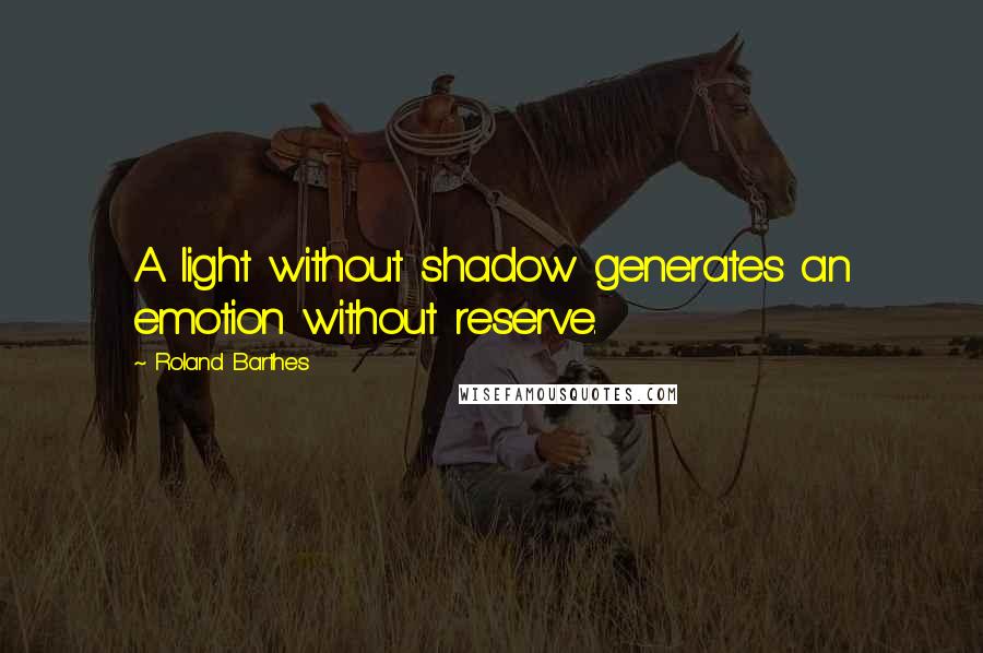 Roland Barthes Quotes: A light without shadow generates an emotion without reserve.