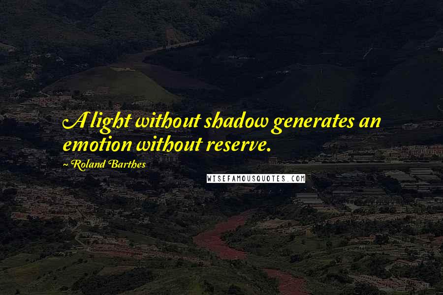 Roland Barthes Quotes: A light without shadow generates an emotion without reserve.