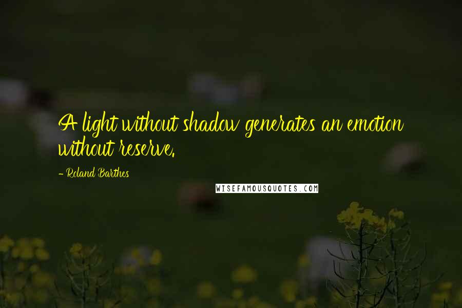 Roland Barthes Quotes: A light without shadow generates an emotion without reserve.