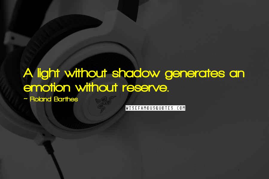 Roland Barthes Quotes: A light without shadow generates an emotion without reserve.